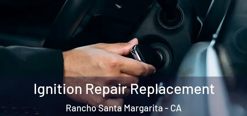  Ignition Repair Replacement Rancho Santa Margarita - CA